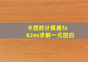 卡西欧计算器fx 82es求解一元回归